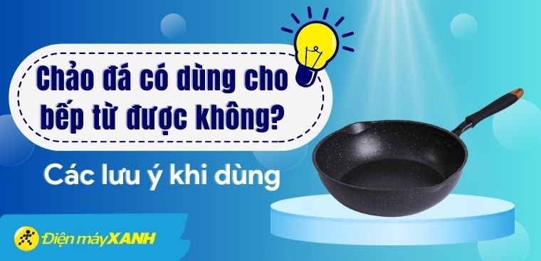 Chảo đá có dùng cho bếp từ được không? Các lưu ý khi dùng