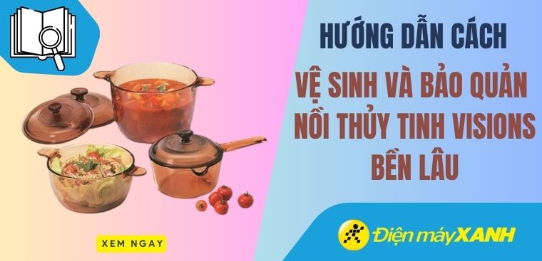 Hướng dẫn cách vệ sinh và bảo quản nồi thủy tinh Visions bền lâu