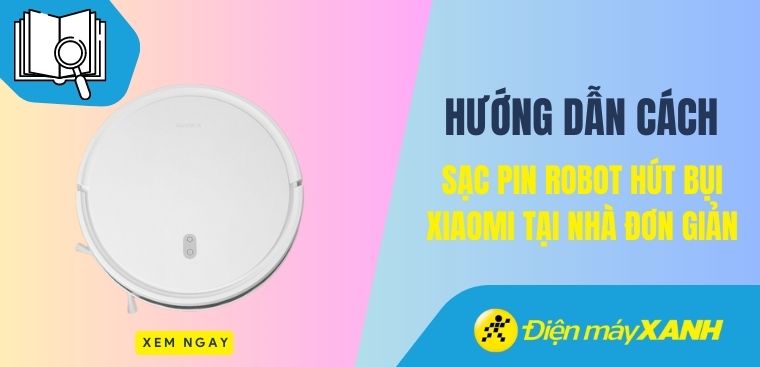Hướng dẫn cách sạc pin robot hút bụi Xiaomi tại nhà đơn giản