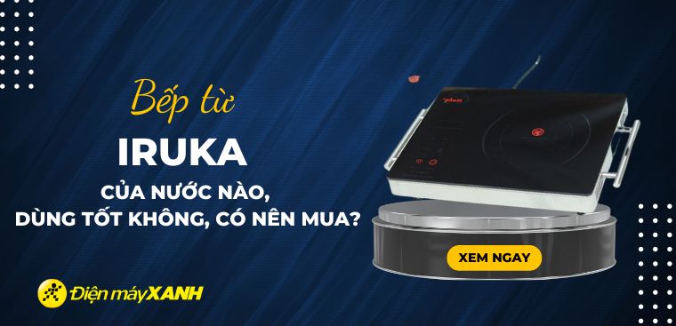 Bếp Iruka của nước nào? Có tốt không? Có nên mua không?