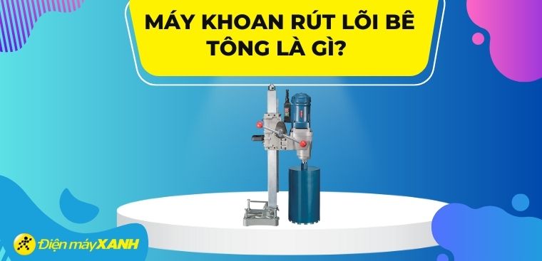 Máy khoan rút lõi bê tông là gì? Cách sử dụng và ứng dụng trong thực tế