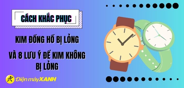 Cách khắc phục kim đồng hồ bị lỏng và 8 lưu ý để kim không bị lỏng