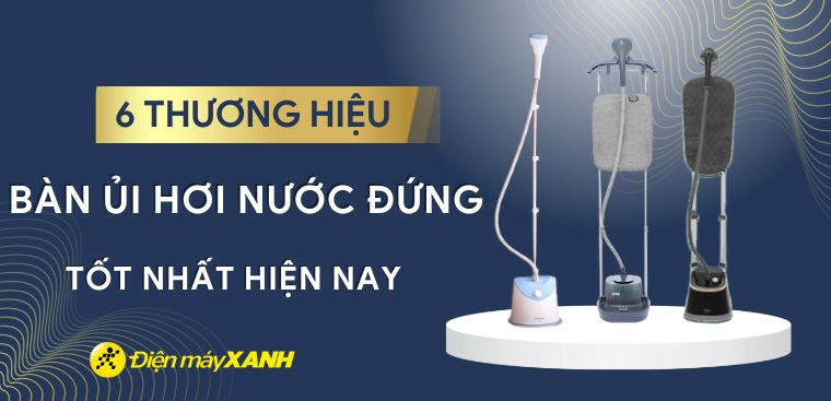 Nên mua bàn ủi hơi nước đứng hãng nào? 6 hãng bàn ủi hơi nước đứng tốt nhất