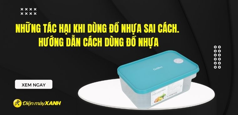 Những tác hại khi dùng đồ nhựa sai cách. Hướng dẫn cách dùng đồ nhựa