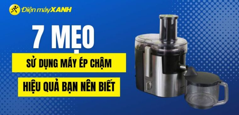 7 mẹo sử dụng máy ép chậm hiệu quả bạn nên biết