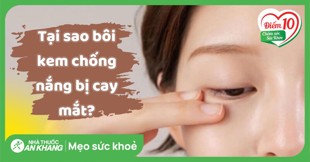 Tại sao bôi kem chống nắng bị cay mắt và cách xử lý hiệu quả