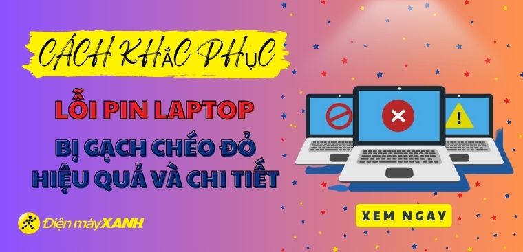 Cách khắc phục lỗi pin laptop bị gạch chéo đỏ hiệu quả chi tiết