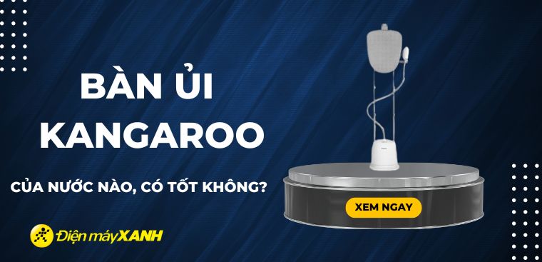 Bàn ủi hơi nước đứng Kangaroo của nước nào? Có tốt không? Có nên mua không?