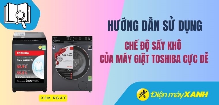 Hướng dẫn sử dụng chế độ sấy khô của máy giặt Toshiba cực dễ