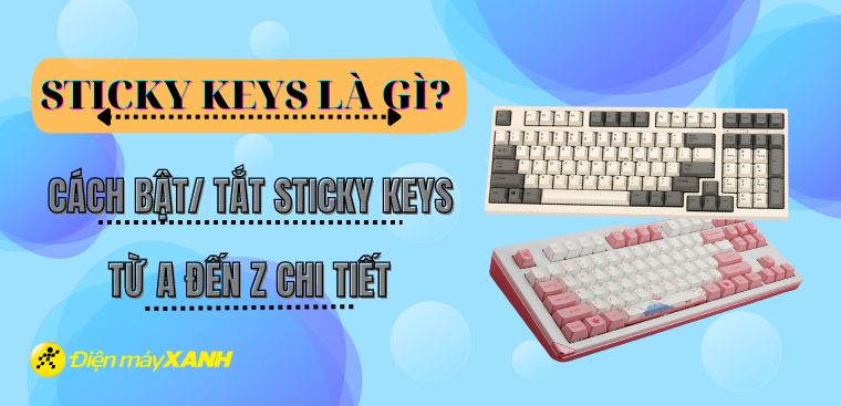 Sticky Keys là gì? Cách bật/ tắt Sticky Keys từ A đến Z chi tiết
