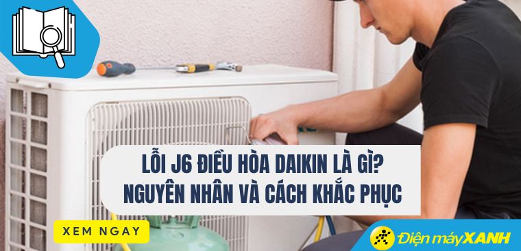 Lỗi J6 điều hòa Daikin là gì? Nguyên nhân và cách khắc phục