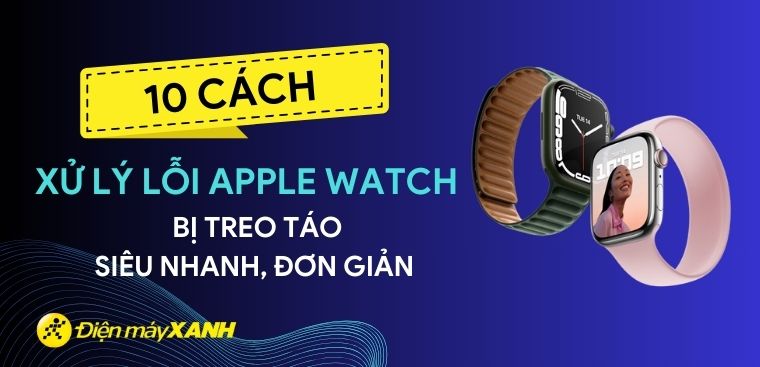 10 cách xử lý lỗi Apple Watch bị treo táo siêu nhanh, đơn giản