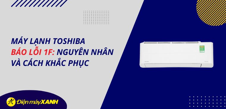 Máy lạnh Toshiba báo lỗi 1F: Nguyên nhân và cách khắc phục