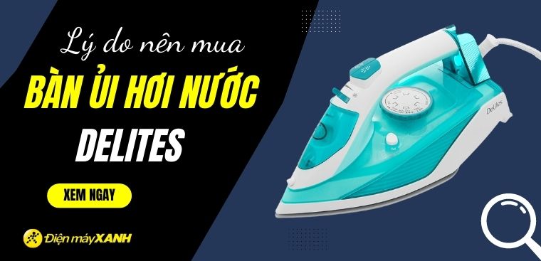 Có nên mua bàn ủi hơi nước Delites không? 5 lý do nên mua bàn ủi hơi nước Delites