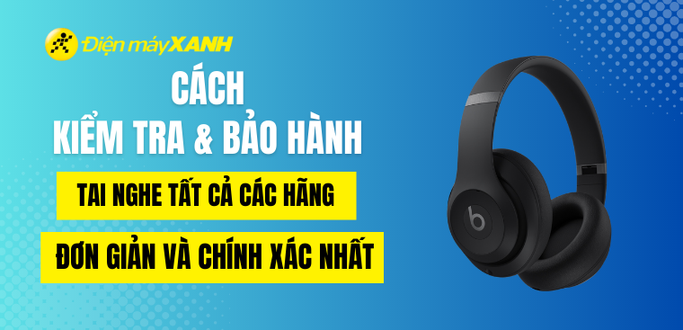 Cách kiểm tra bảo hành tai nghe tất cả các hãng đơn giản và chính xác nhất