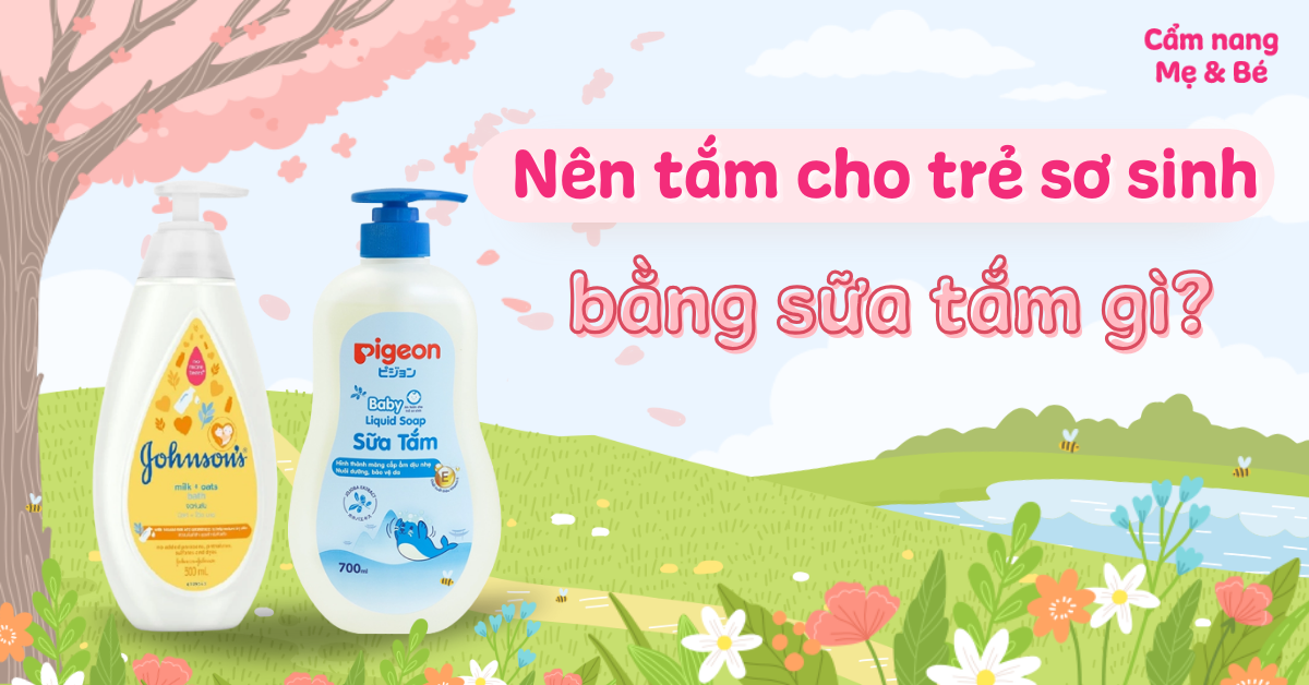 Nên tắm cho trẻ sơ sinh bằng sữa tắm gì? Tiêu chí lựa chọn và hướng dẫn sử dụng