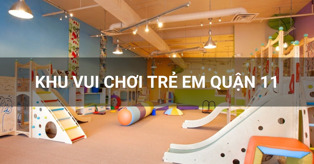 Top 8+ khu vui chơi trẻ em tại quận 11 không thể bỏ qua