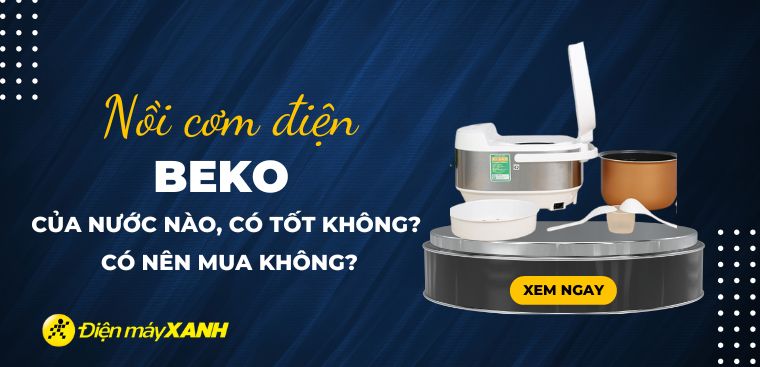 Nồi cơm điện Beko của nước nào? Có tốt không? Có nên mua không?