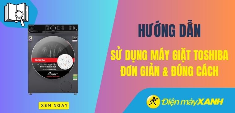 Hướng dẫn cách sử dụng máy giặt Toshiba đơn giản và đúng cách