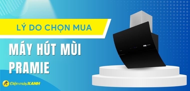 Có nên mua máy hút mùi Pramie cao cấp? 6 lý do nên mua máy hút mùi Pramie cao cấp cho gia đình