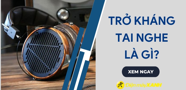 Trở kháng tai nghe là gì? Có ý nghĩa như thế nào trong việc lựa chọn tai nghe?