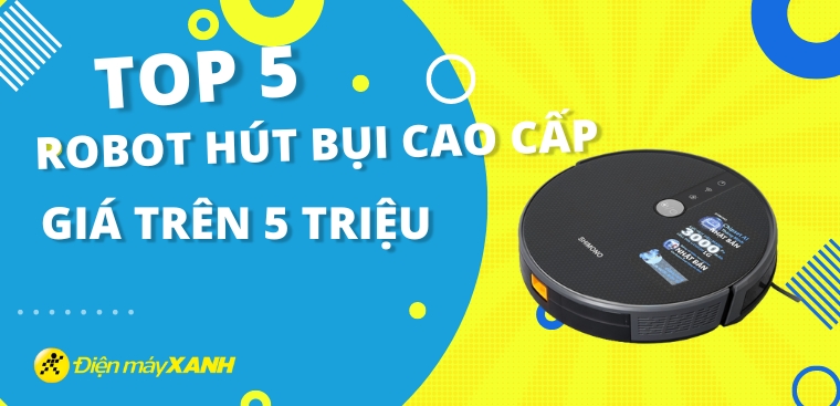 Top 5 robot hút bụi cao cấp giá trên 5 triệu đáng mua nhất tại Kinh Nghiệm Hay