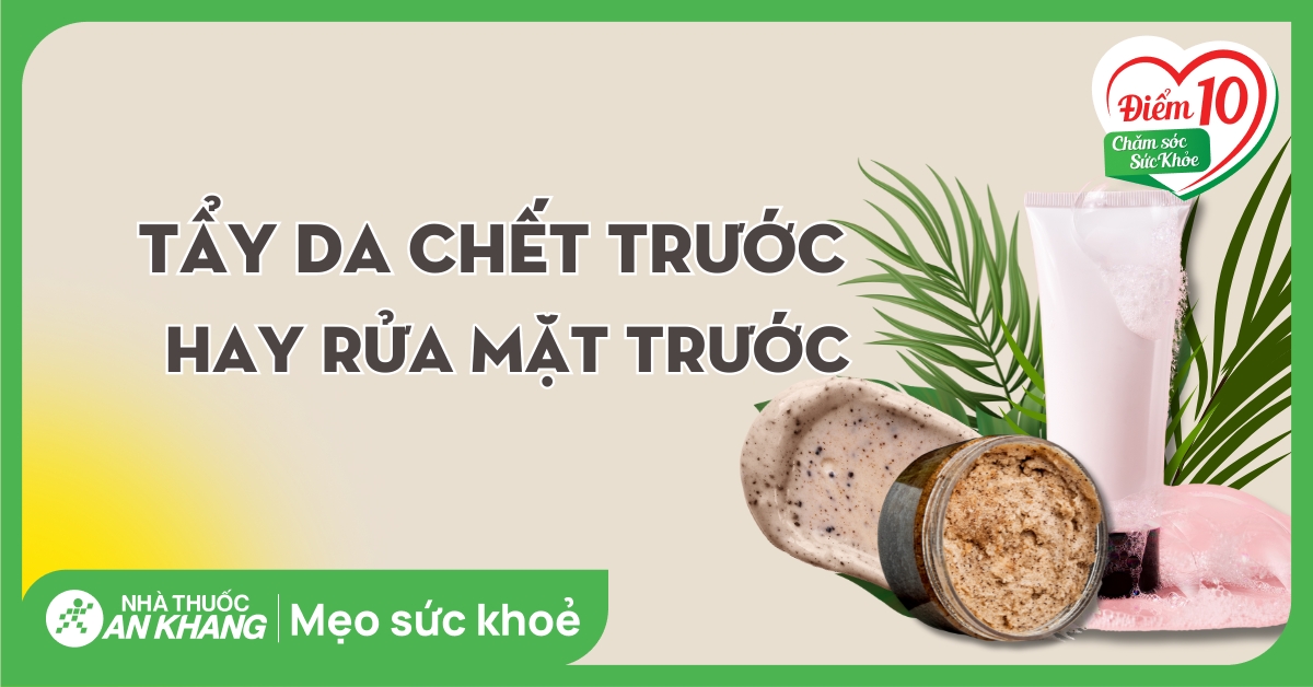 Tẩy tế bào chết trước hay rửa mặt trước? Cách dùng hiệu quả cho làn da