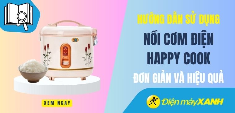 Hướng dẫn cách sử dụng nồi cơm điện Happy Cook đơn giản và hiệu quả