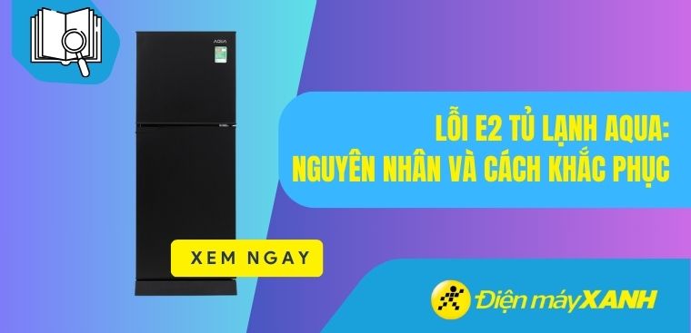 Tủ lạnh Aqua báo lỗi E2: Nguyên nhân và cách khắc phục