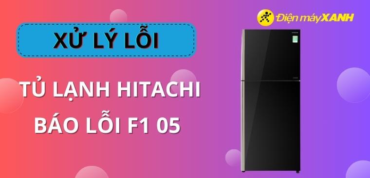 Nguyên nhân và cách khắc phục tủ lạnh Hitachi báo lỗi F1 05 nhanh chóng