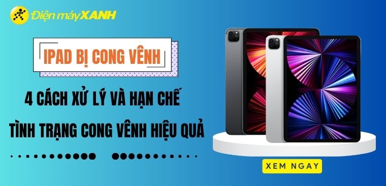 iPad bị cong vênh dù không va đập - 4 cách xử lý và cách hạn chế tình trạng này hiệu quả