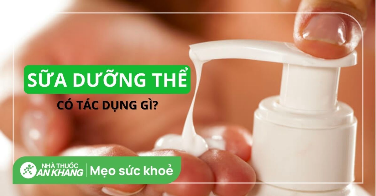 Sữa dưỡng thể có tác dụng gì? 11 tác dụng và cách sử dụng hiệu quả