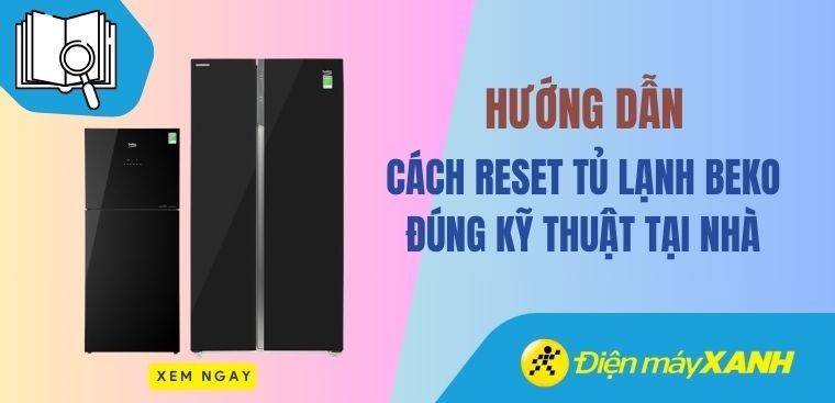 Hướng dẫn cách reset tủ lạnh Beko đúng kỹ thuật tại nhà