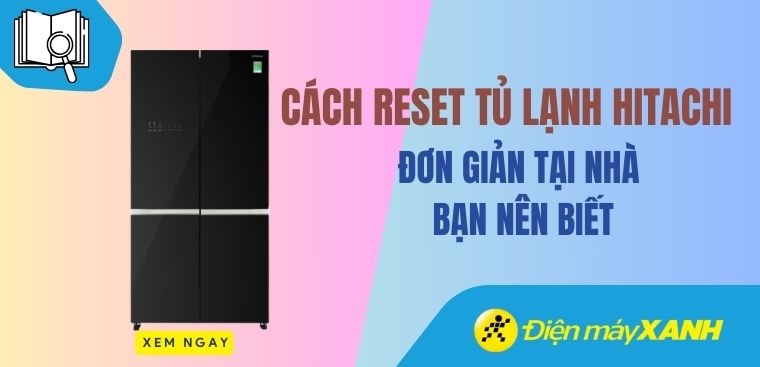 Cách reset tủ lạnh Hitachi đơn giản tại nhà bạn nên biết