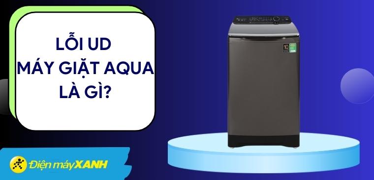 Lỗi UD máy giặt Aqua là gì? Nguyên nhân và cách khắc phục