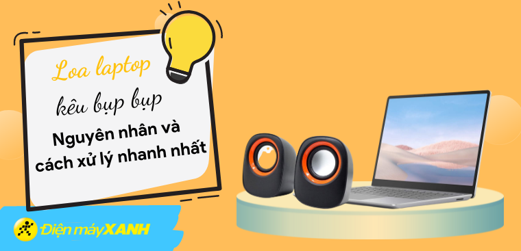 Loa laptop kêu bụp bụp, bị ù - Nguyên nhân và cách xử lý nhanh nhất