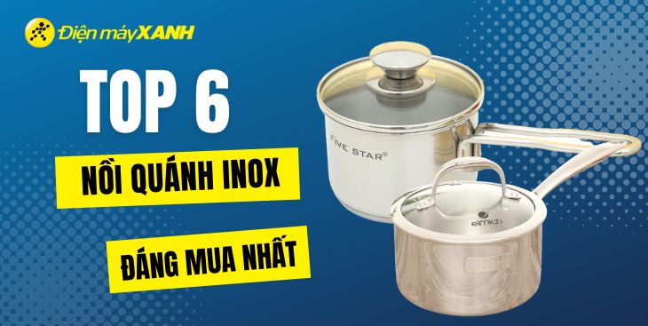 Top 6 nồi quánh inox có lượt đánh giá tốt nhất tại Điện máy XANH