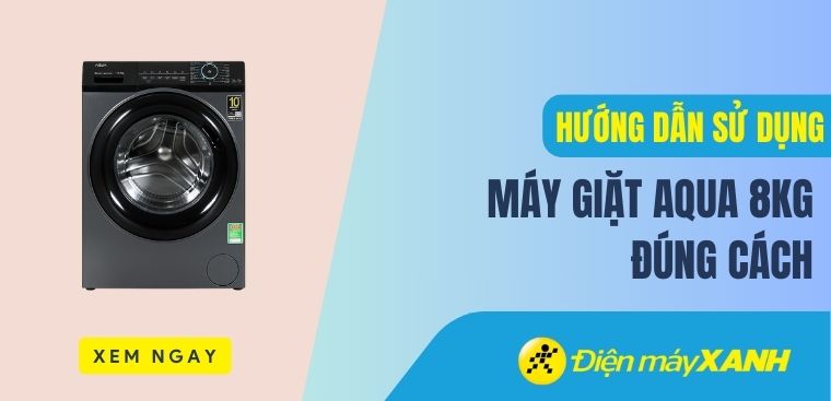 Hướng dẫn cách sử dụng máy giặt Aqua 8kg đúng cách