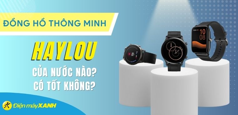 Đồng hồ thông minh Haylou của nước nào? Có tốt không? Có nên mua không?