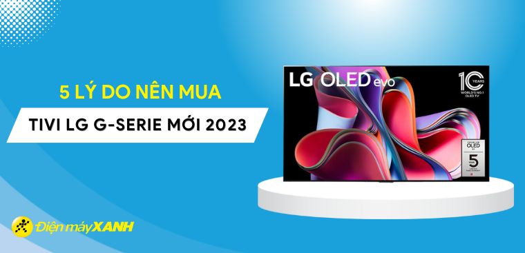 5 lý do nên mua tivi LG OLED G-Serie mới 2023