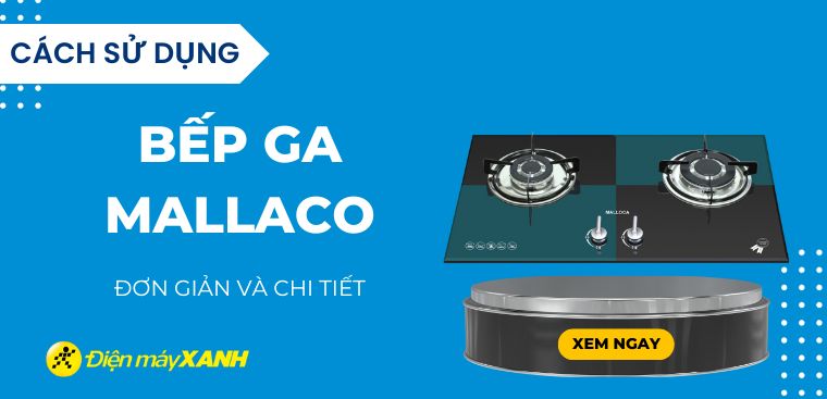 Hướng dẫn cách sử dụng bếp ga Malloca an toàn, hiệu quả