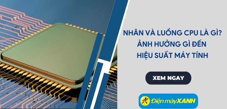 Nhân và luồng CPU là gì? Có ảnh hưởng gì đến hiệu suất máy tính