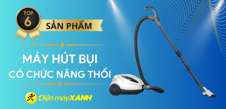 Máy hút bụi có thổi được không? Top 6 máy hút bụi có chức năng thổi