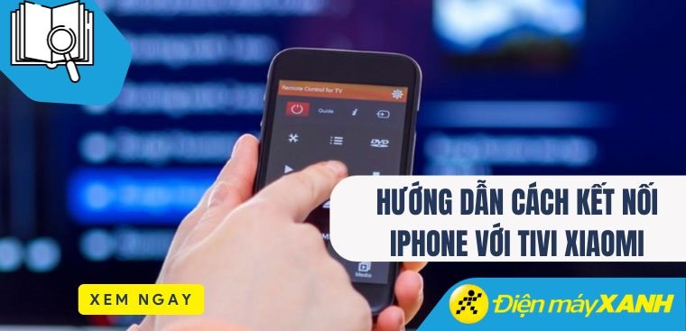 Hướng dẫn cách kết nối iPhone với tivi Xiaomi chi tiết nhất