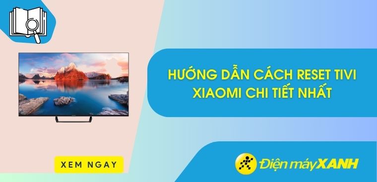 Hướng dẫn cách reset tivi Xiaomi chi tiết nhất