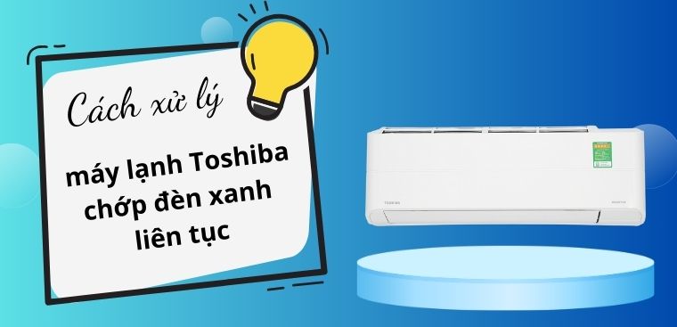 Cách xử lý máy lạnh Toshiba chớp đèn xanh liên tục