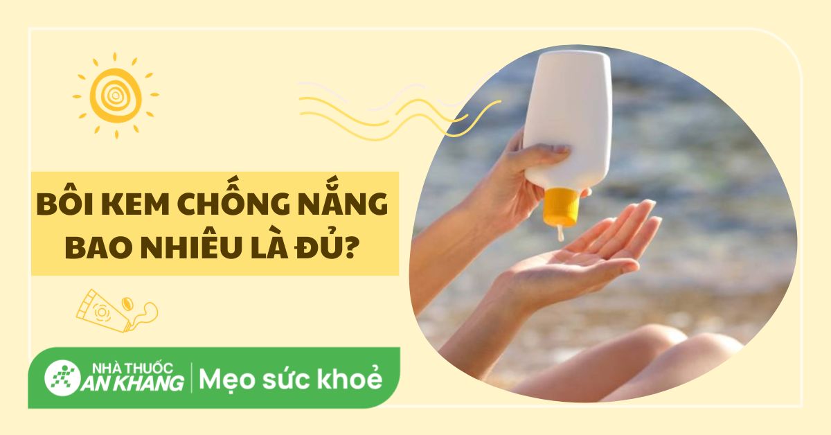 Bôi kem chống nắng bao nhiêu là đủ? Cần bôi bao nhiêu lần 1 ngày?