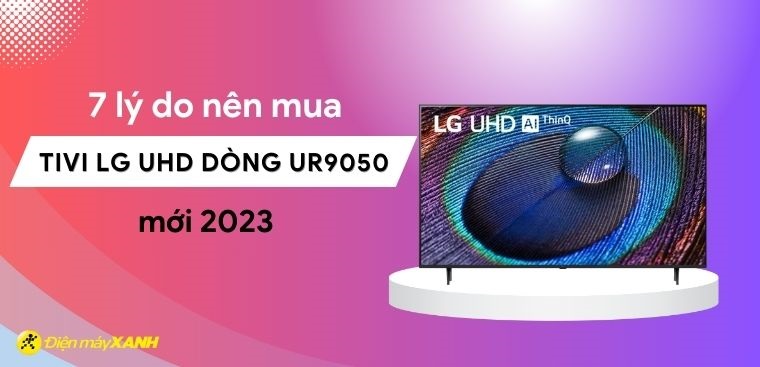 7 lý do nên mua tivi LG UHD dòng UR9050 mới 2023