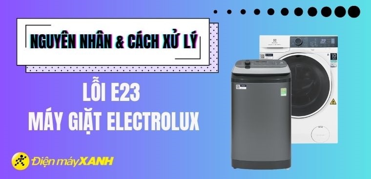 Lỗi E23 máy giặt Electrolux là gì? Nguyên nhân và cách xử lý
