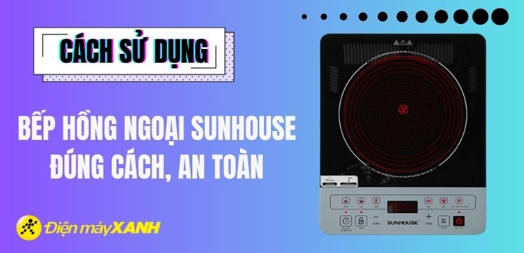 Cách sử dụng bếp hồng ngoại Sunhouse đúng cách, an toàn